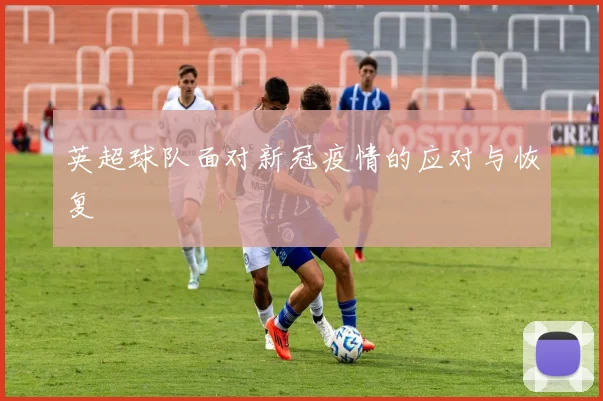 英超球队面对新冠疫情的应对与恢复