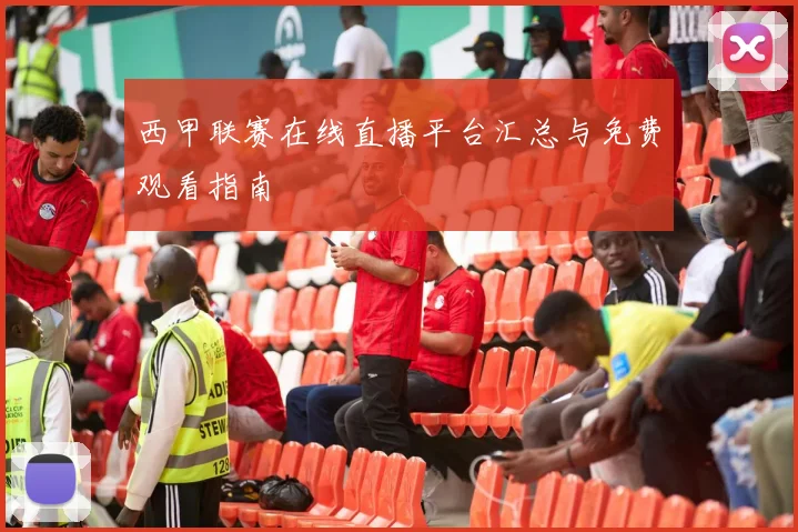 西甲联赛在线直播平台汇总与免费观看指南