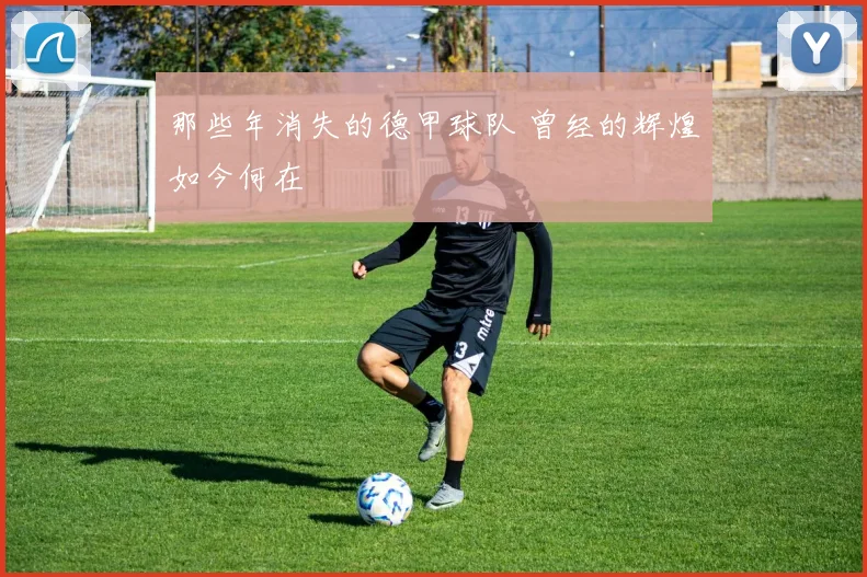 那些年消失的德甲球队 曾经的辉煌如今何在