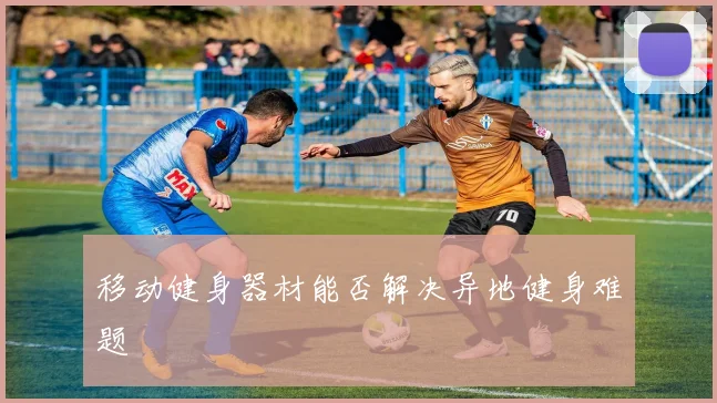 移动健身器材能否解决异地健身难题
