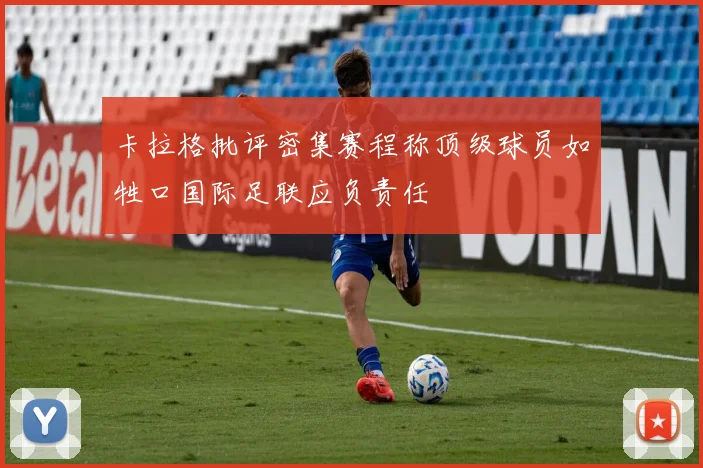 卡拉格批评密集赛程称顶级球员如牲口国际足联应负责任