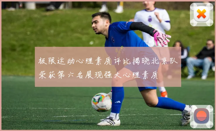 极限运动心理素质评比揭晓北京队荣获第六名展现强大心理素质