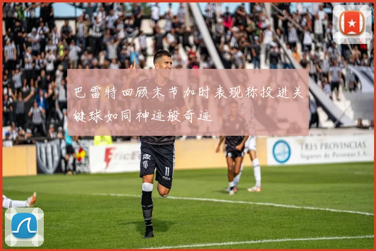巴雷特回顾末节加时表现称投进关键球如同神迹般奇迹